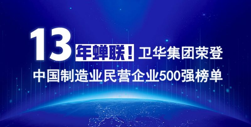 重磅出爐！衛(wèi)華集團(tuán)13年蟬聯(lián)中國制造業(yè)民營企業(yè)500強(qiáng)榜單！